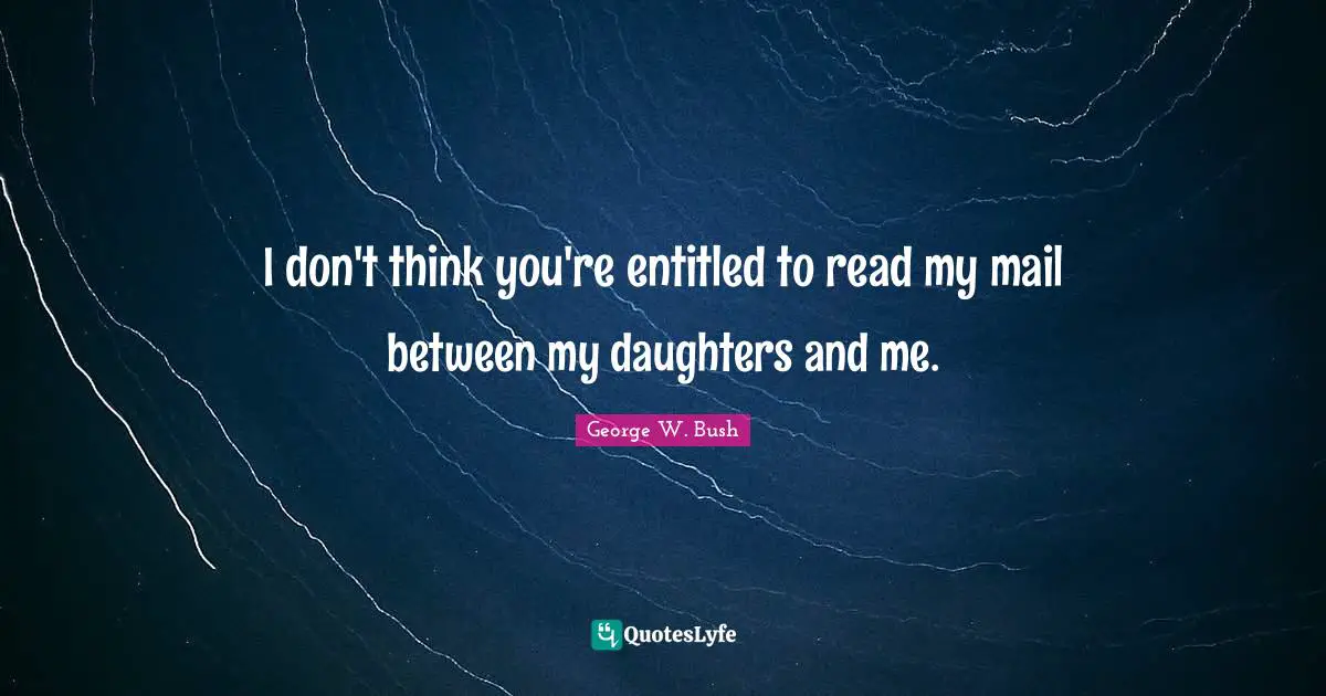 I don't think you're entitled to read my mail between my daughters and me.