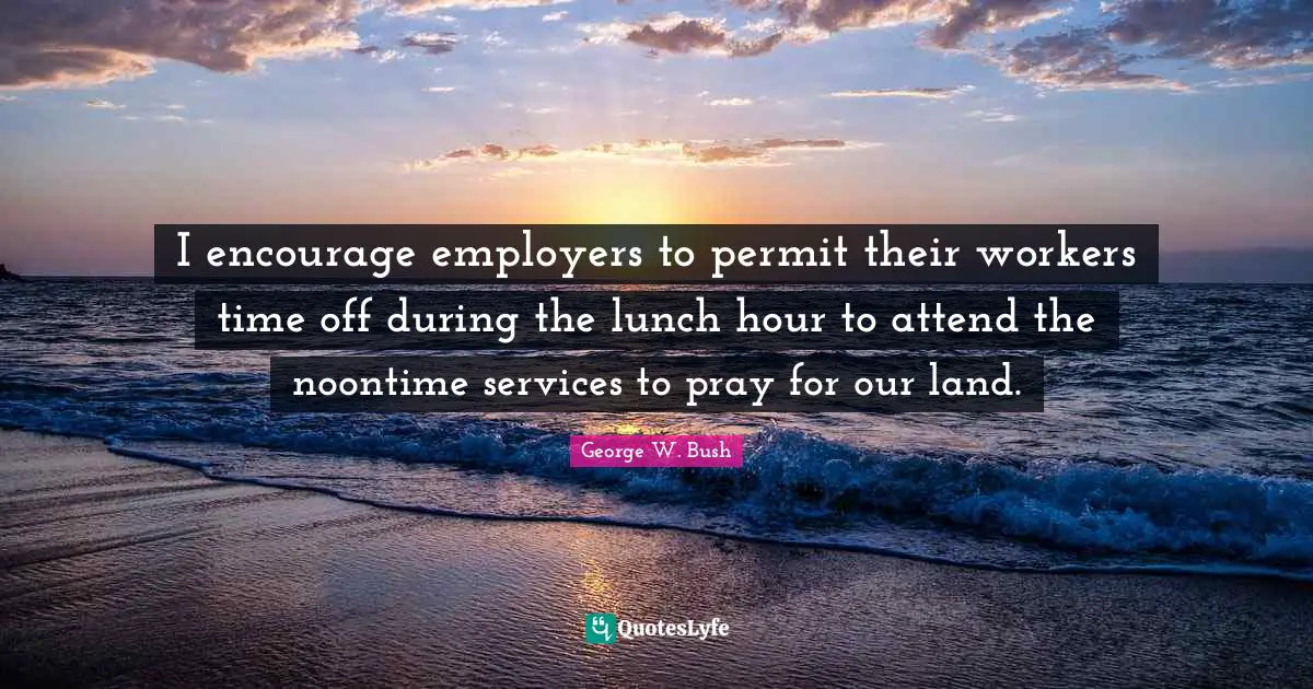 I encourage employers to permit their workers time off during the lunch hour to attend the noontime services to pray for our land.