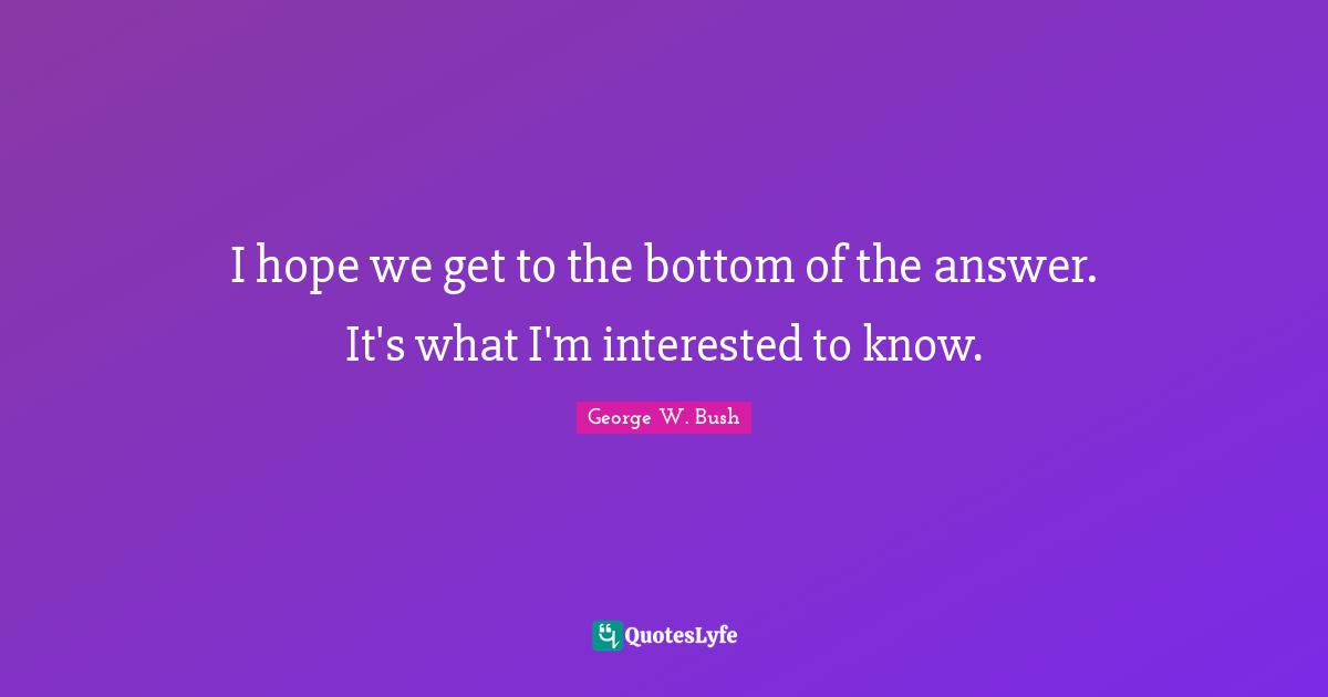 I hope we get to the bottom of the answer. It's what I'm interested to know.