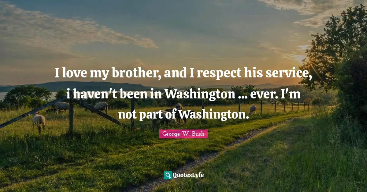 I love my brother, and I respect his service, i haven't been in Washington ... ever. I'm not part of Washington.