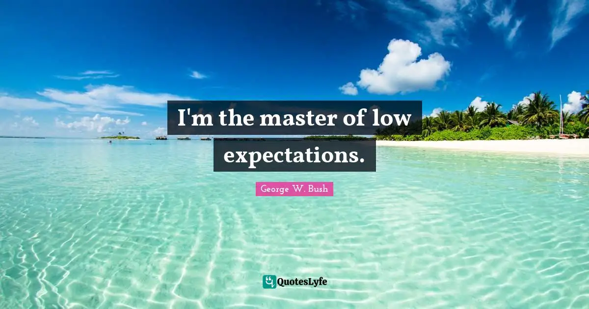 I'm the master of low expectations.
