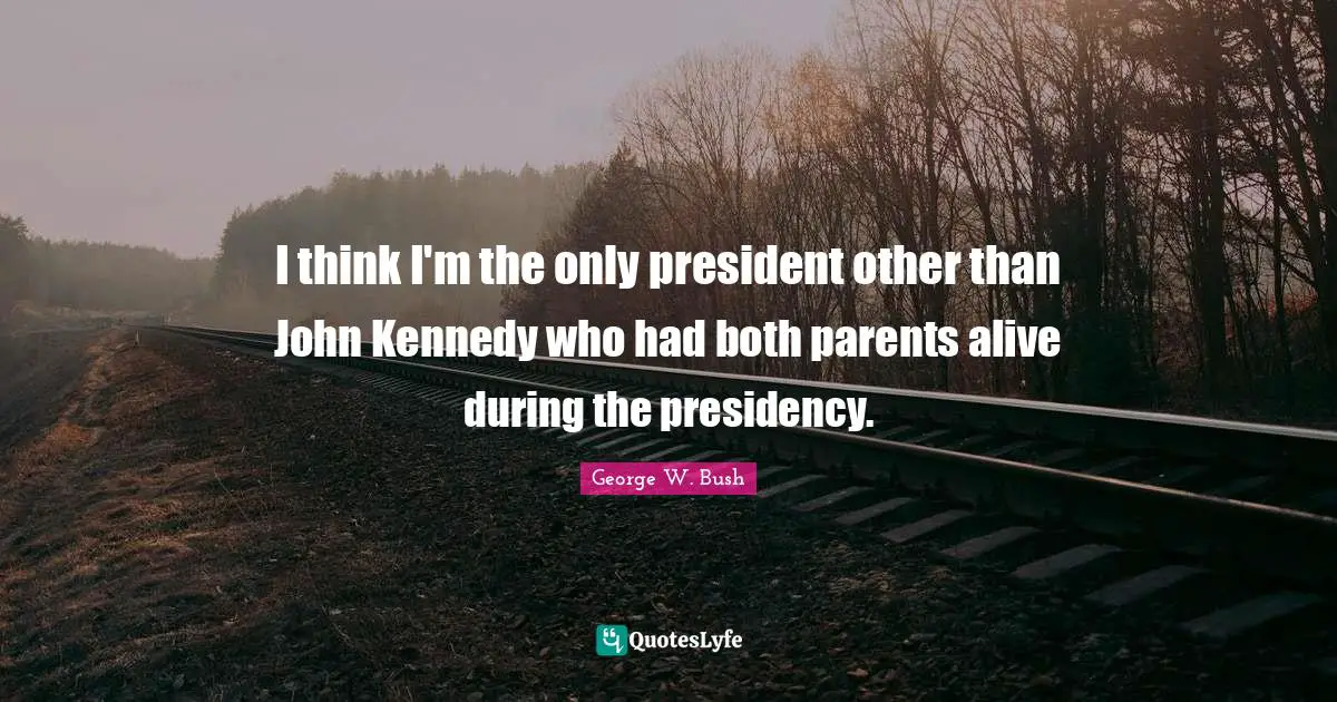 1 John Quotes: "I think I'm the only president other than John Kennedy who had both parents alive during the presidency."