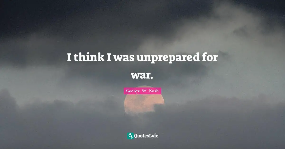 I think I was unprepared for war.