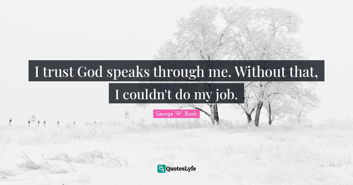 I trust God speaks through me. Without that, I couldn't do my job.