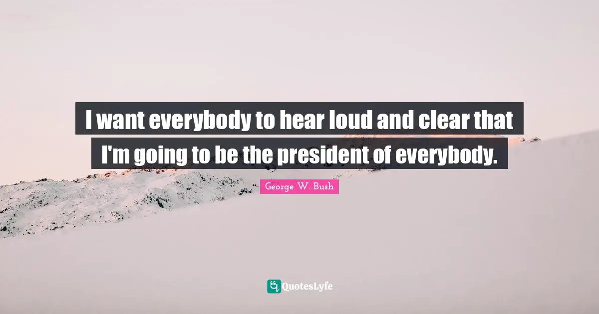 I want everybody to hear loud and clear that I'm going to be the president of everybody.