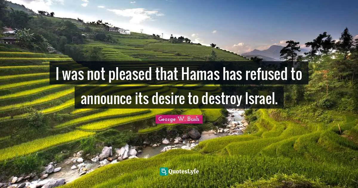 I was not pleased that Hamas has refused to announce its desire to destroy Israel.