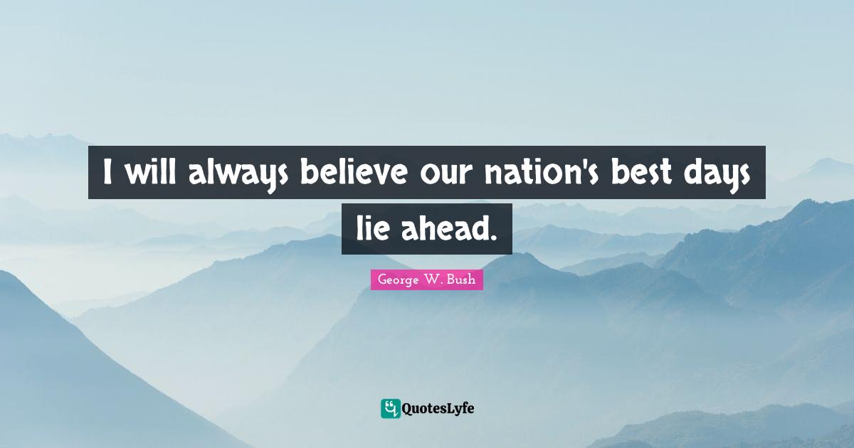 I will always believe our nation's best days lie ahead.