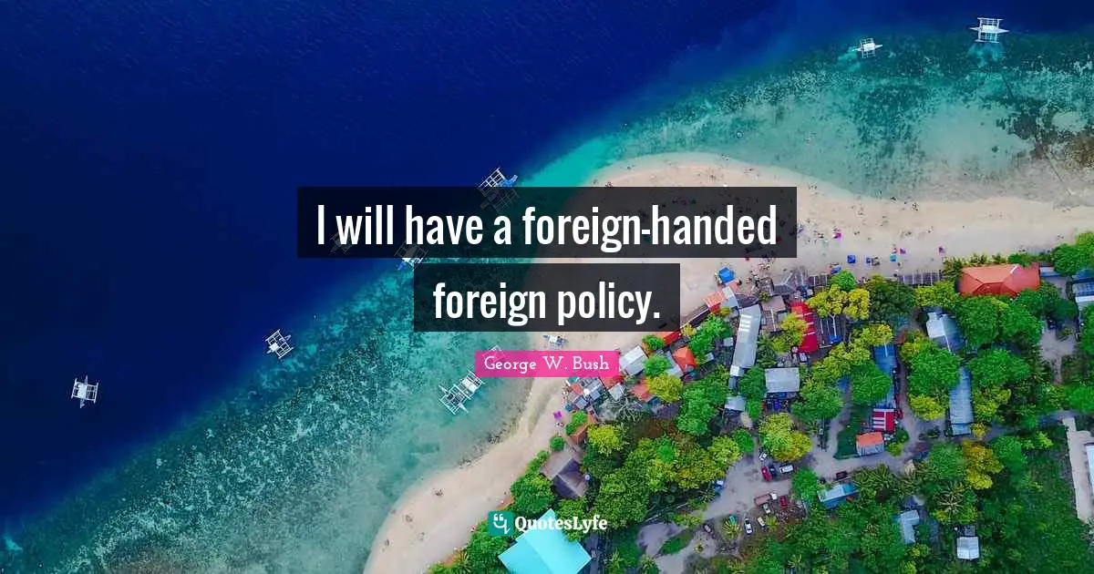 I will have a foreign-handed foreign policy.