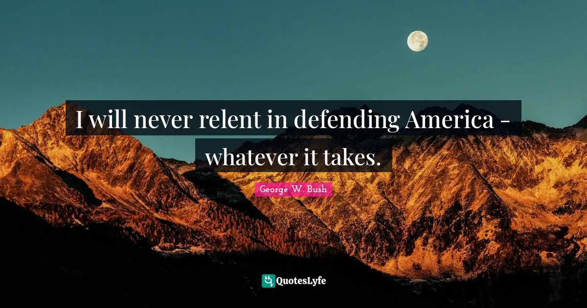 Whatever It Takes Quotes: "I will never relent in defending America - whatever it takes."