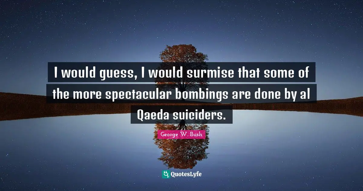 Al Qaeda Quotes: "I would guess, I would surmise that some of the more spectacular bombings are done by al Qaeda suiciders."