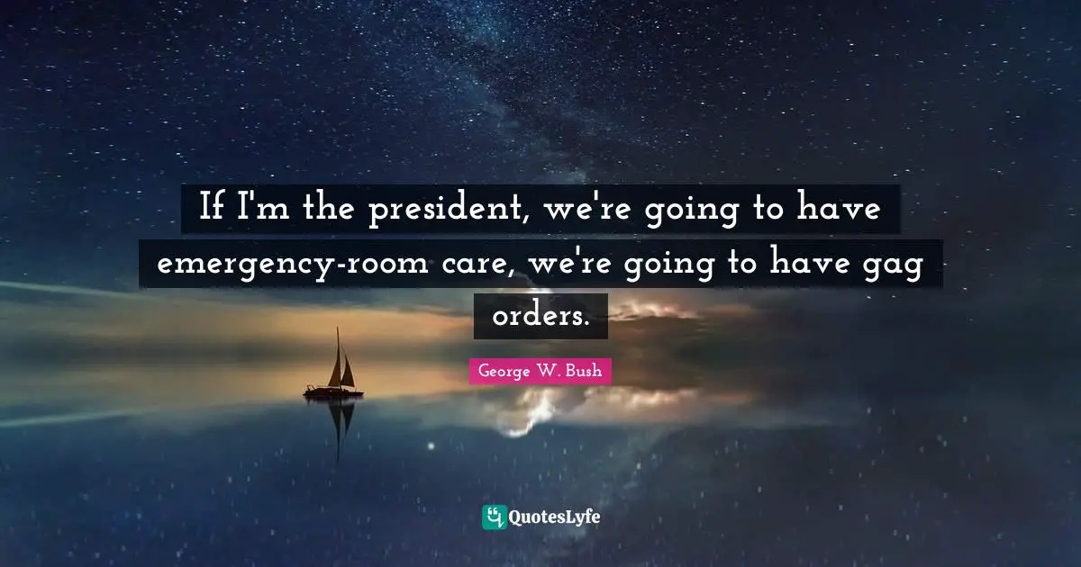 If I'm the president, we're going to have emergency-room care, we're going to have gag orders.