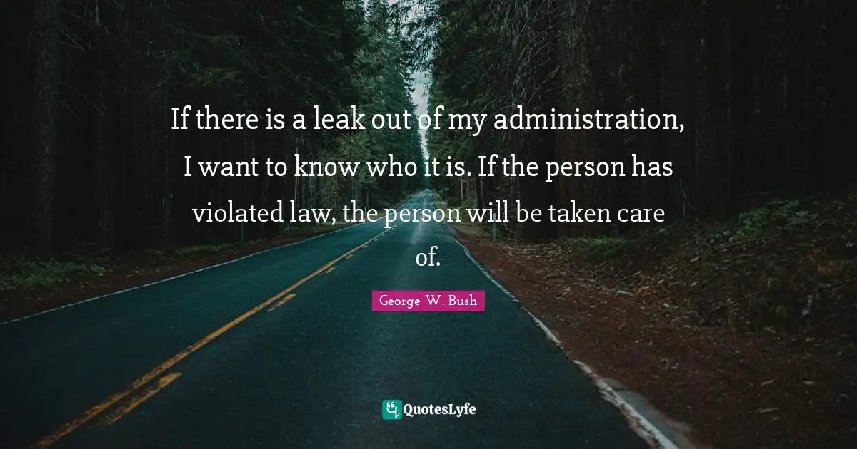 If there is a leak out of my administration, I want to know who it is. If the person has violated law, the person will be taken care of.