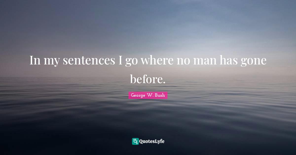 In my sentences I go where no man has gone before.