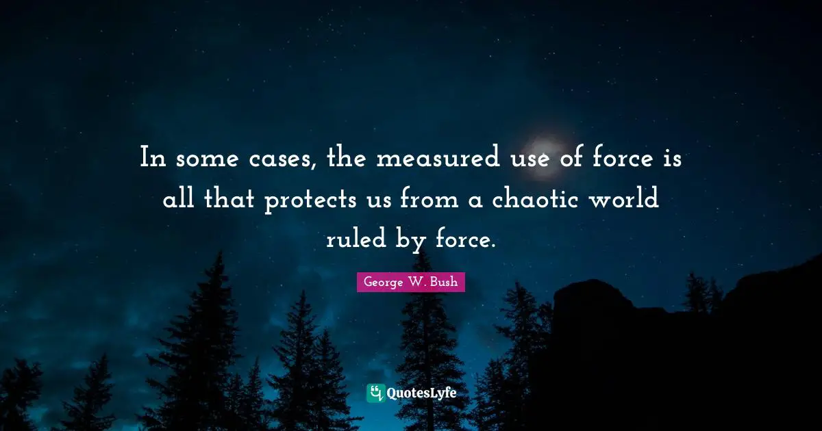 In some cases, the measured use of force is all that protects us from a chaotic world ruled by force.