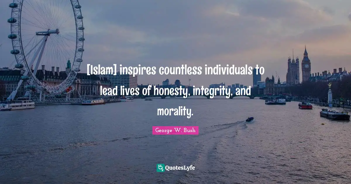 [Islam] inspires countless individuals to lead lives of honesty, integrity, and morality.