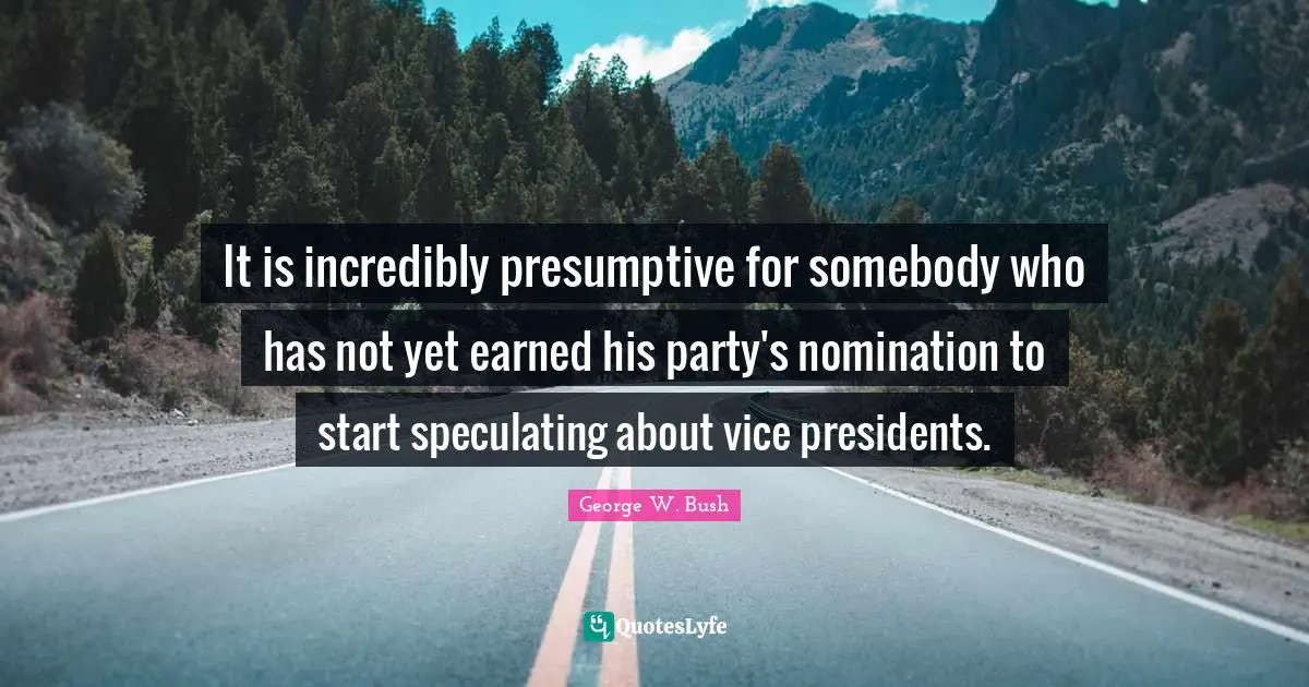 It is incredibly presumptive for somebody who has not yet earned his party's nomination to start speculating about vice presidents.