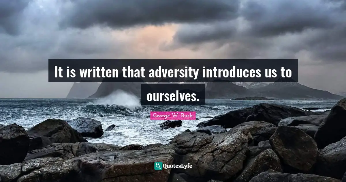 It is written that adversity introduces us to ourselves.
