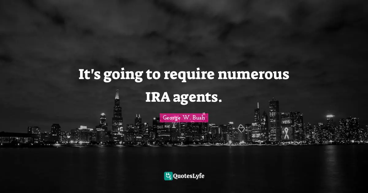It's going to require numerous IRA agents.