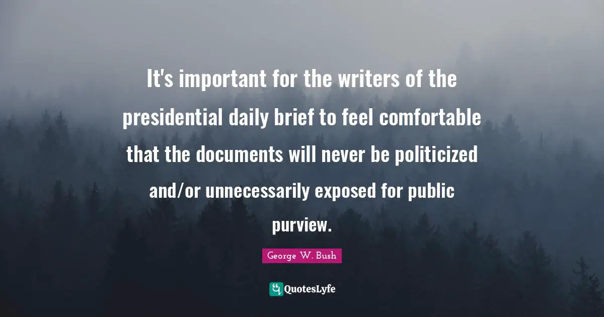 It's important for the writers of the presidential daily brief to feel comfortable that the documents will never be politicized and/or unnecessarily exposed for public purview.