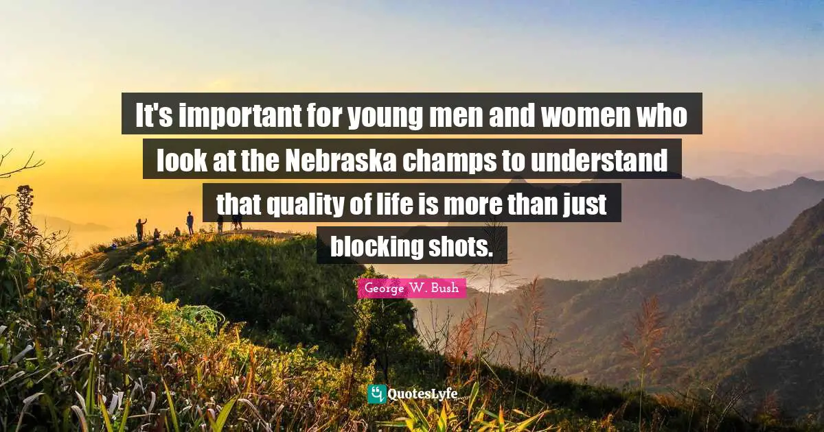 It's important for young men and women who look at the Nebraska champs to understand that quality of life is more than just blocking shots.