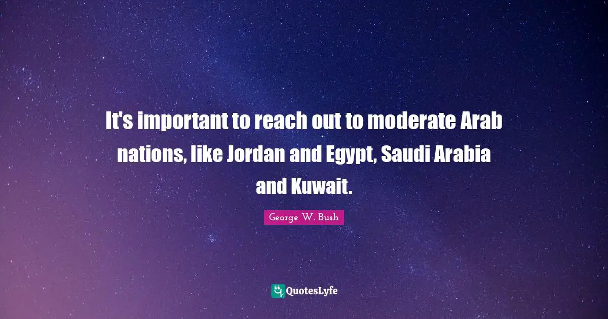 It's important to reach out to moderate Arab nations, like Jordan and Egypt, Saudi Arabia and Kuwait.