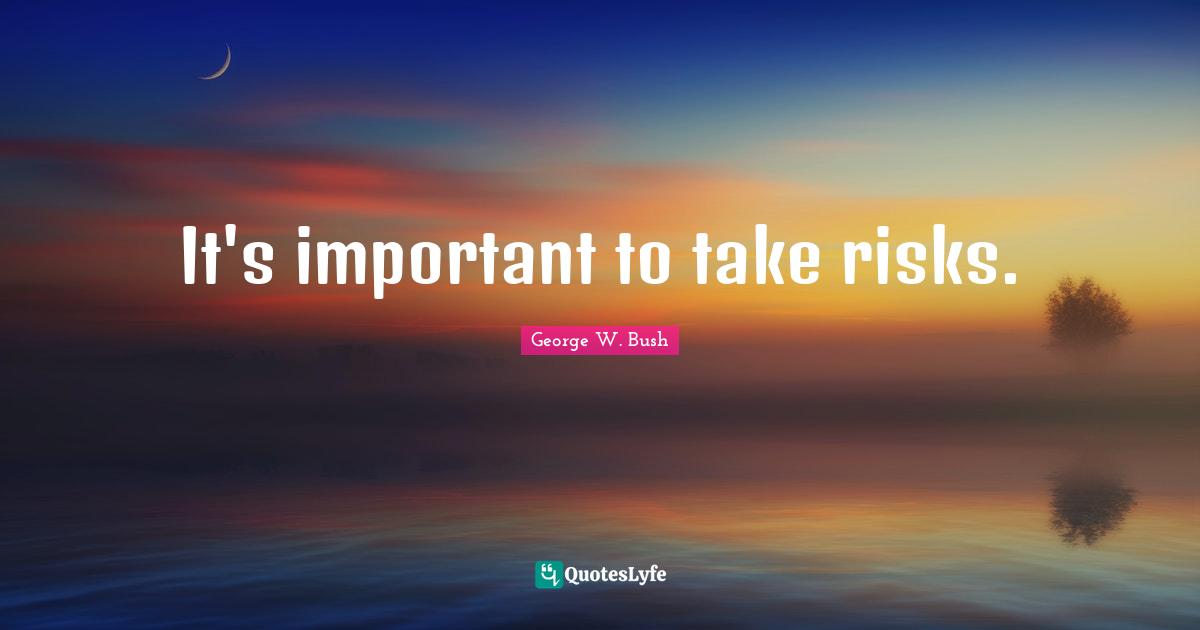 It's important to take risks.
