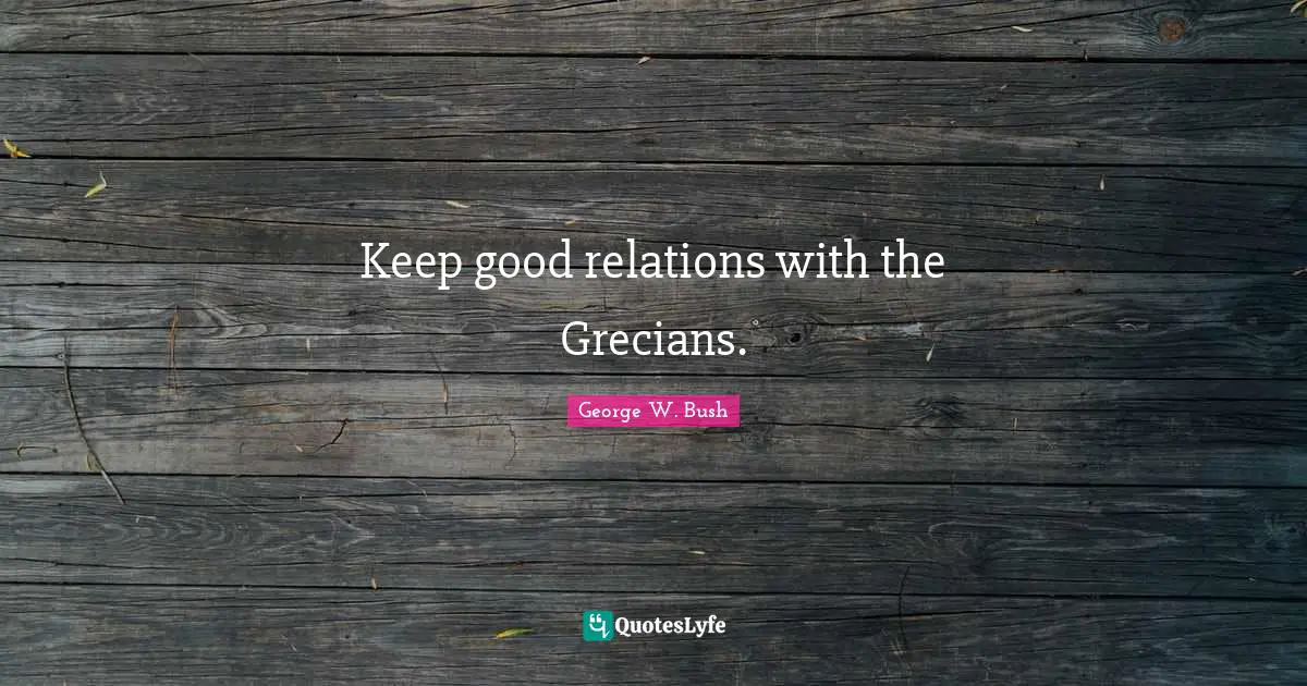 Keep good relations with the Grecians.