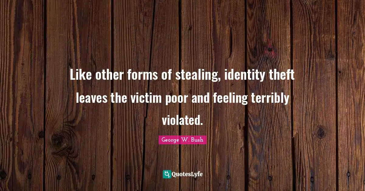 Like other forms of stealing, identity theft leaves the victim poor and feeling terribly violated.