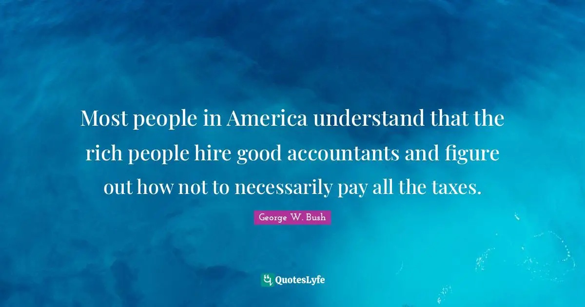 Most people in America understand that the rich people hire good accountants and figure out how not to necessarily pay all the taxes.