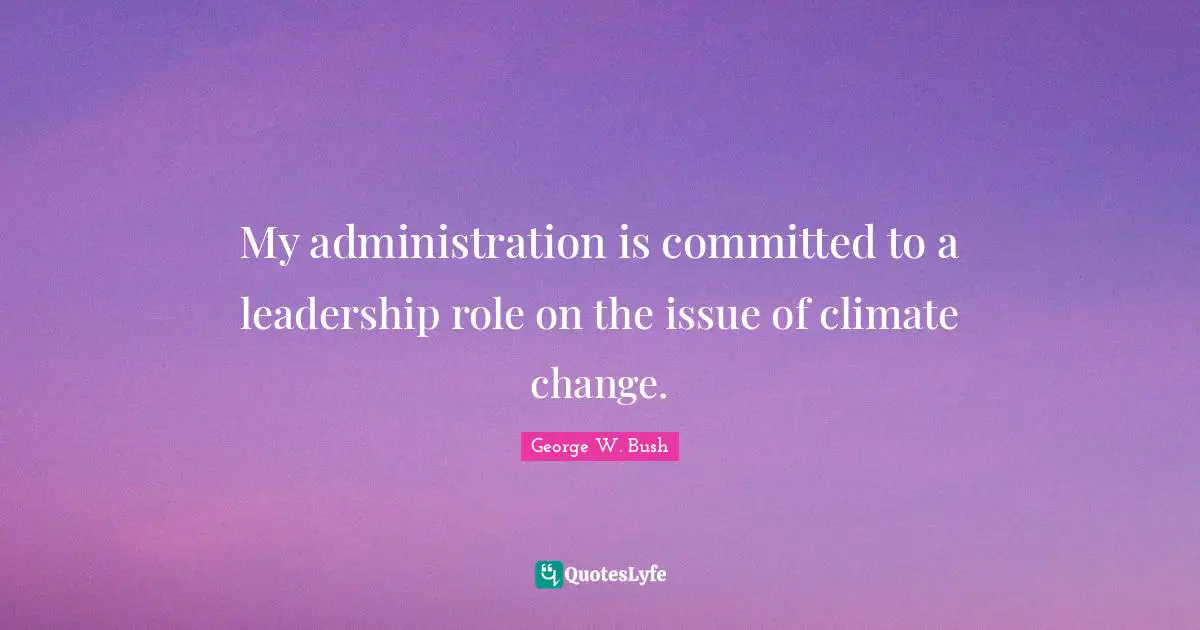 My administration is committed to a leadership role on the issue of climate change.