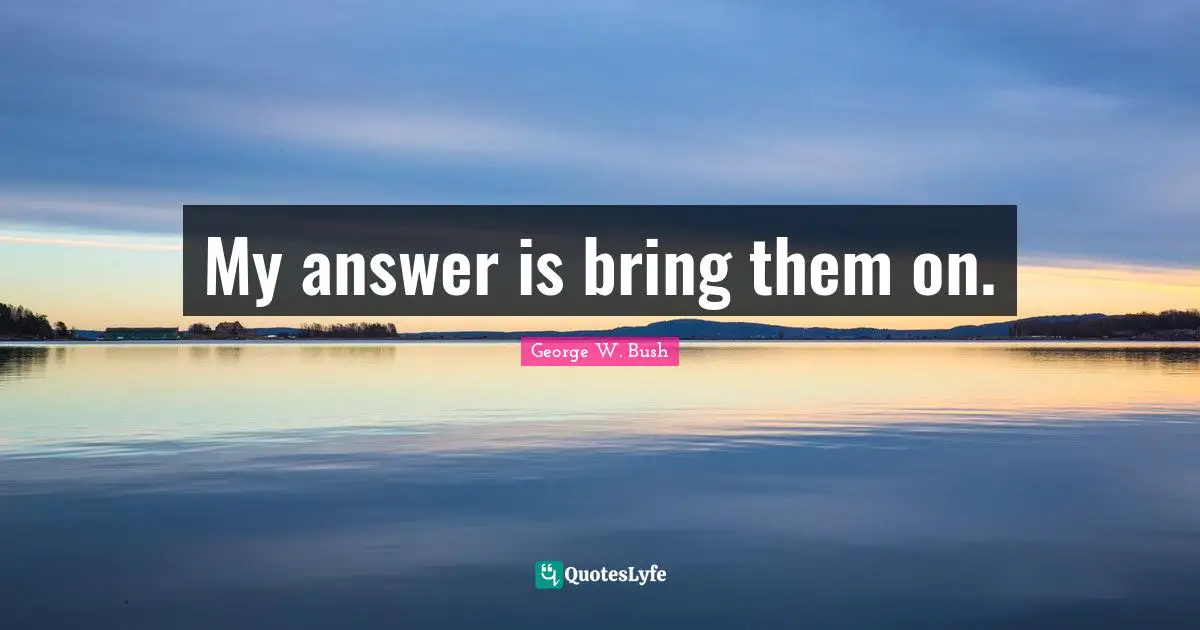 My answer is bring them on.