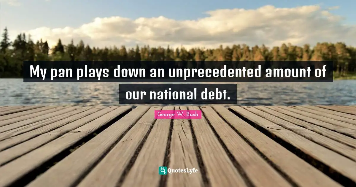 National Debt Quotes: "My pan plays down an unprecedented amount of our national debt."