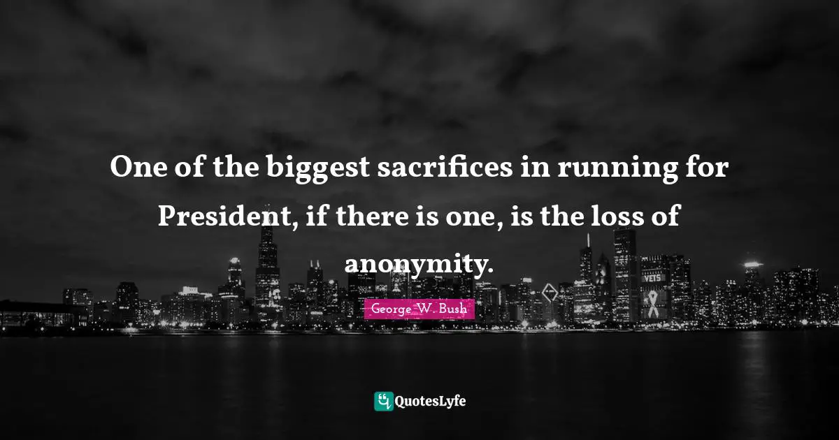 One of the biggest sacrifices in running for President, if there is one, is the loss of anonymity.