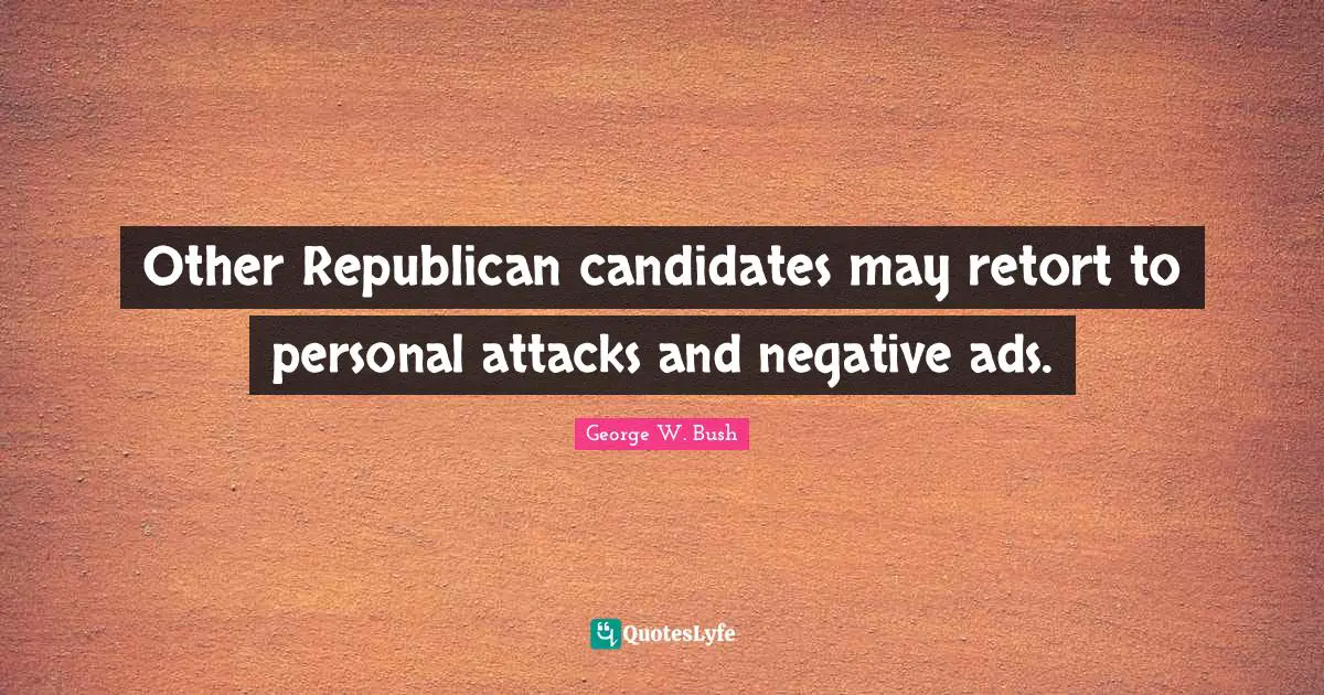 Ads Quotes: "Other Republican candidates may retort to personal attacks and negative ads."