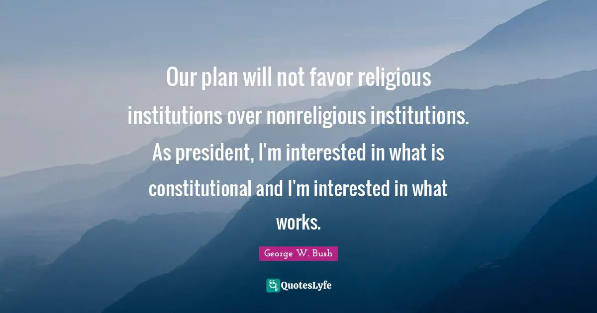Our plan will not favor religious institutions over nonreligious institutions. As president, I'm interested in what is constitutional and I'm interested in what works.