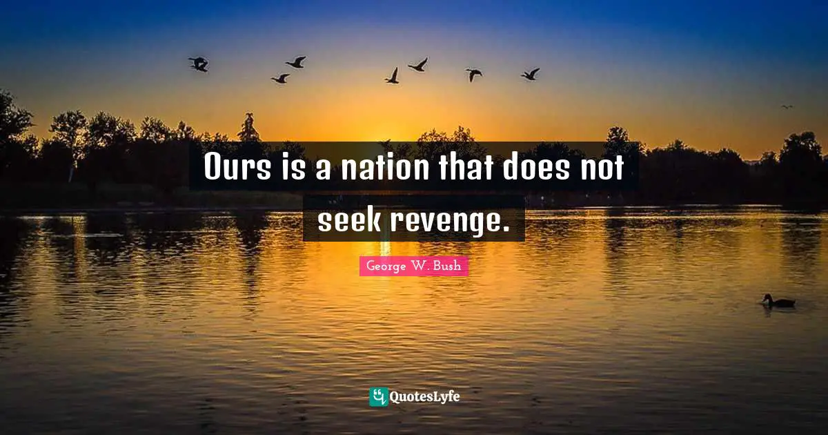 Ours is a nation that does not seek revenge.