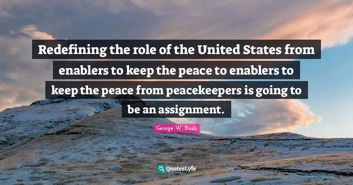Redefining the role of the United States from enablers to keep the peace to enablers to keep the peace from peacekeepers is going to be an assignment.