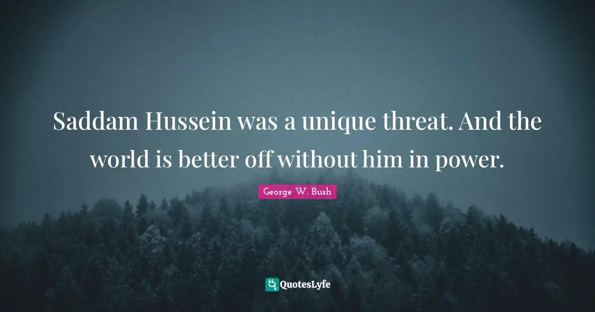 Saddam Hussein was a unique threat. And the world is better off without him in power.