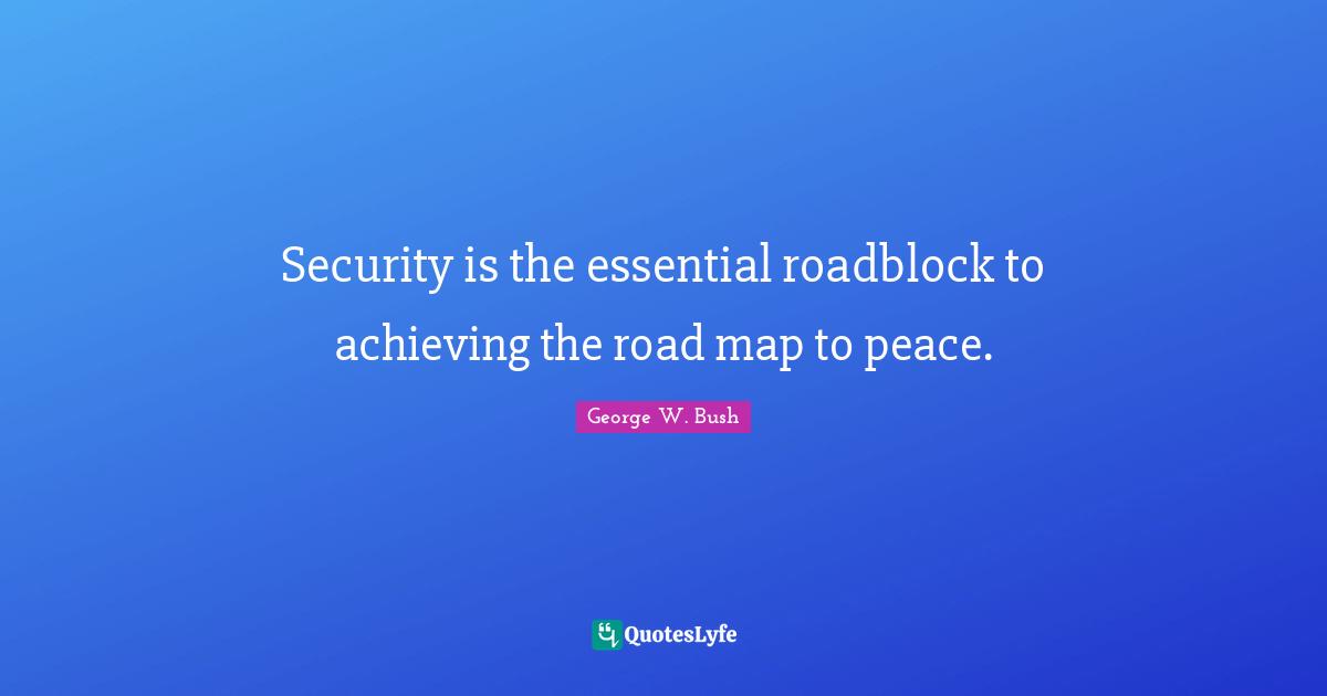 Security is the essential roadblock to achieving the road map to peace.