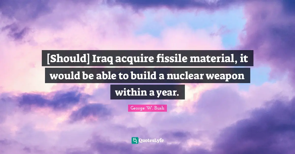 [Should] Iraq acquire fissile material, it would be able to build a nuclear weapon within a year.