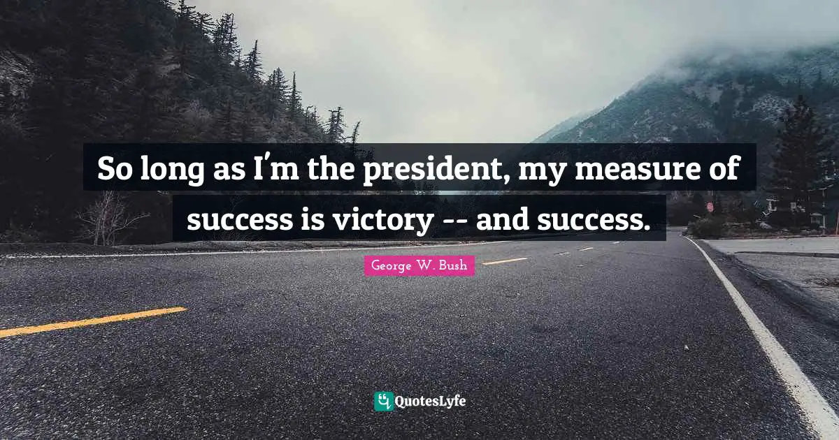 So long as I'm the president, my measure of success is victory -- and success.