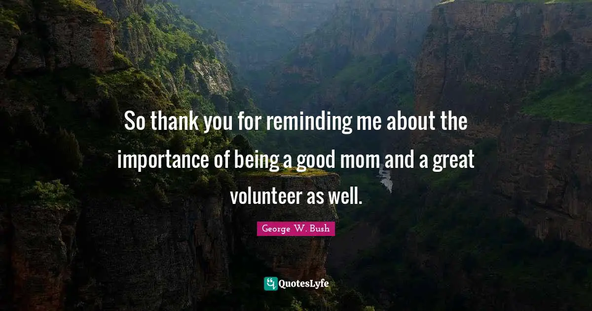 So thank you for reminding me about the importance of being a good mom and a great volunteer as well.