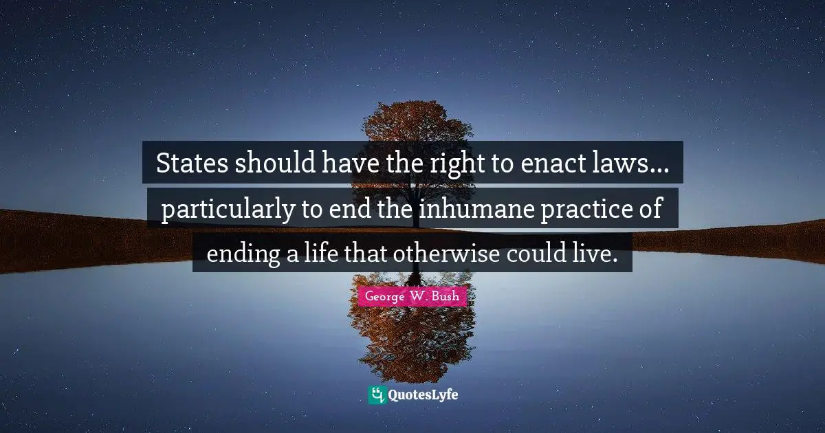 Inhumane Quotes: "States should have the right to enact laws... particularly to end the inhumane practice of ending a life that otherwise could live."