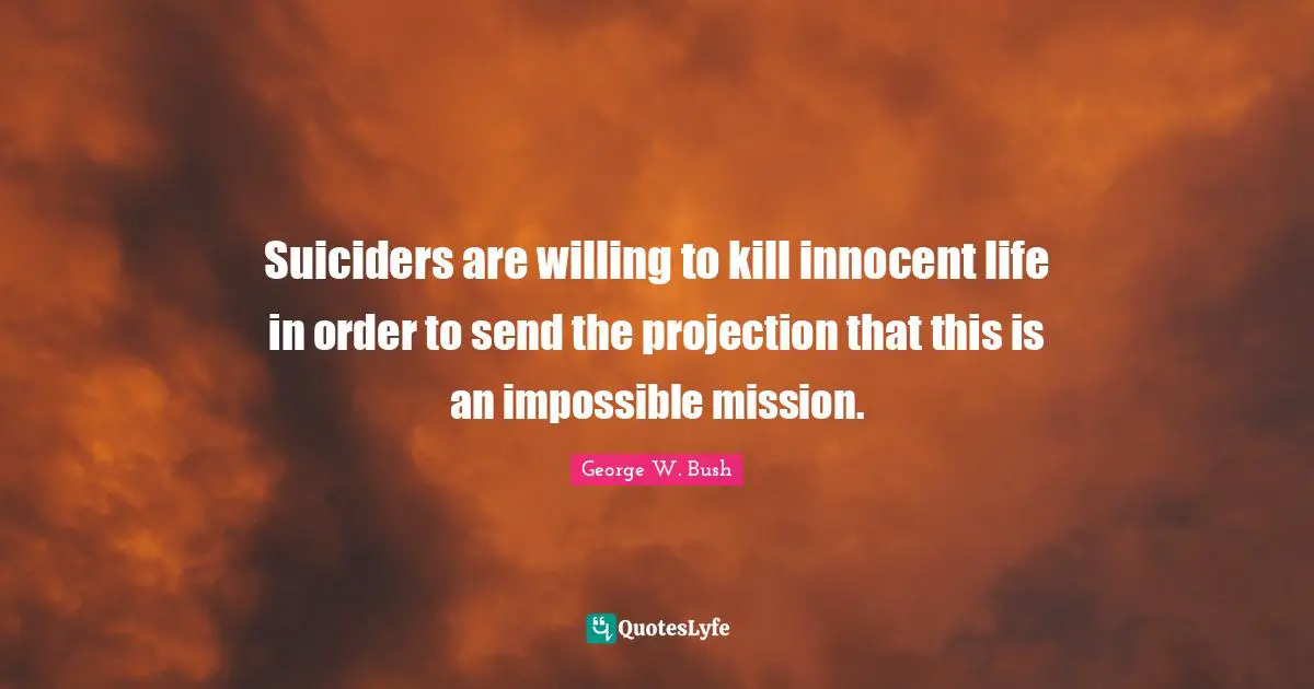 Suiciders are willing to kill innocent life in order to send the projection that this is an impossible mission.
