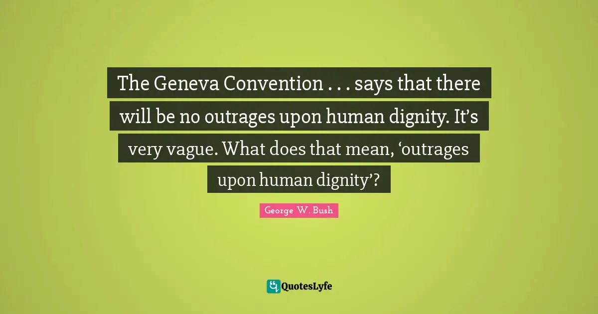 The Geneva Convention . . . says that there will be no outrages upon human dignity. It’s very vague. What does that mean, ‘outrages upon human dignity’?