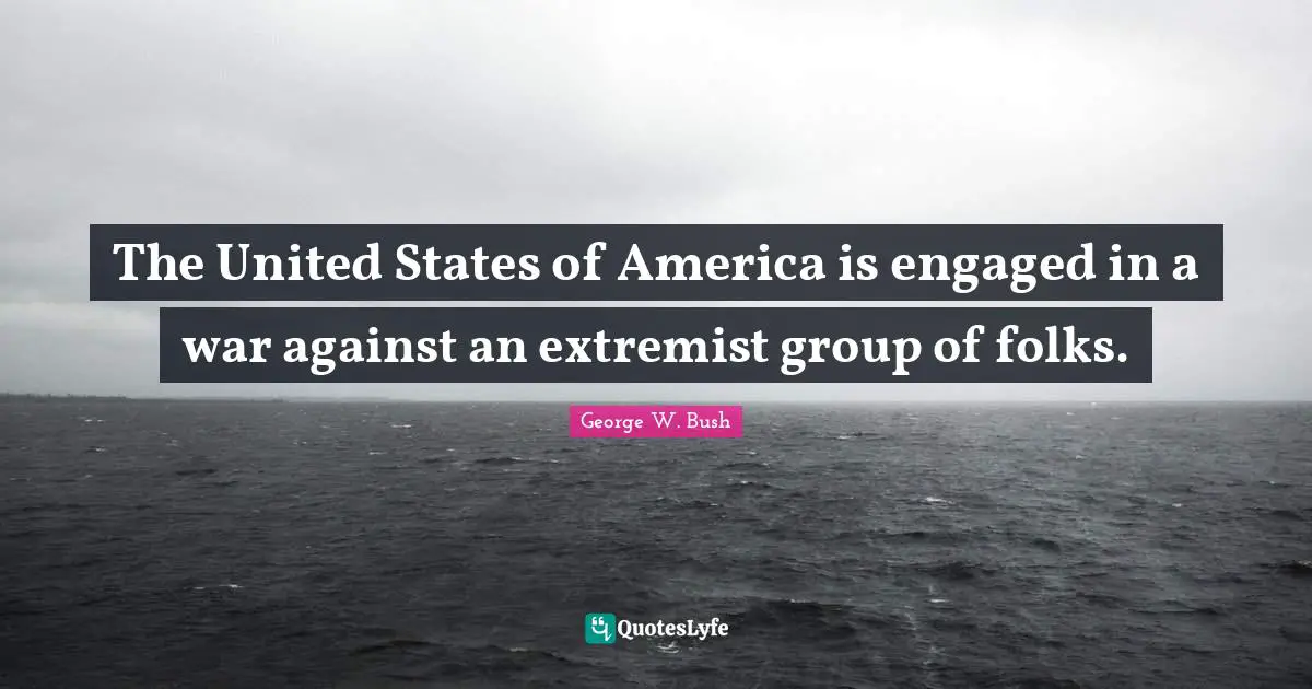 The United States of America is engaged in a war against an extremist group of folks.