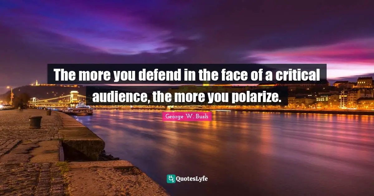 The more you defend in the face of a critical audience, the more you polarize.