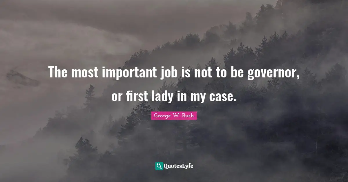 The most important job is not to be governor, or first lady in my case.