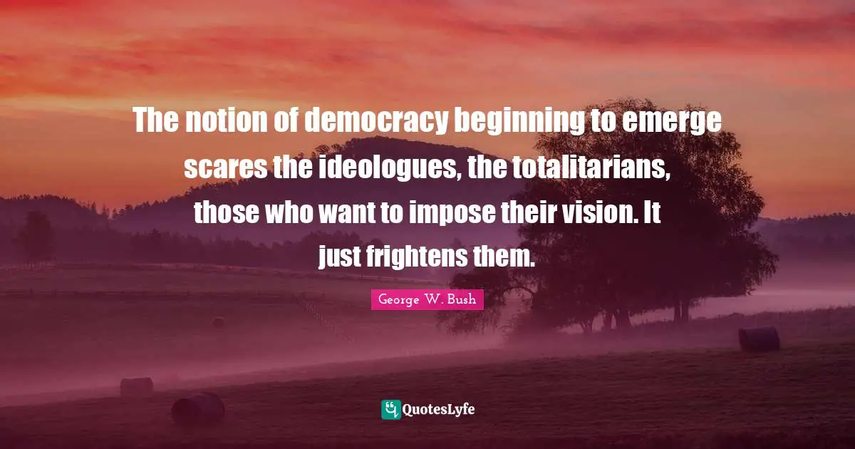 Ideologues Quotes: "The notion of democracy beginning to emerge scares the ideologues, the totalitarians, those who want to impose their vision. It just frightens them."