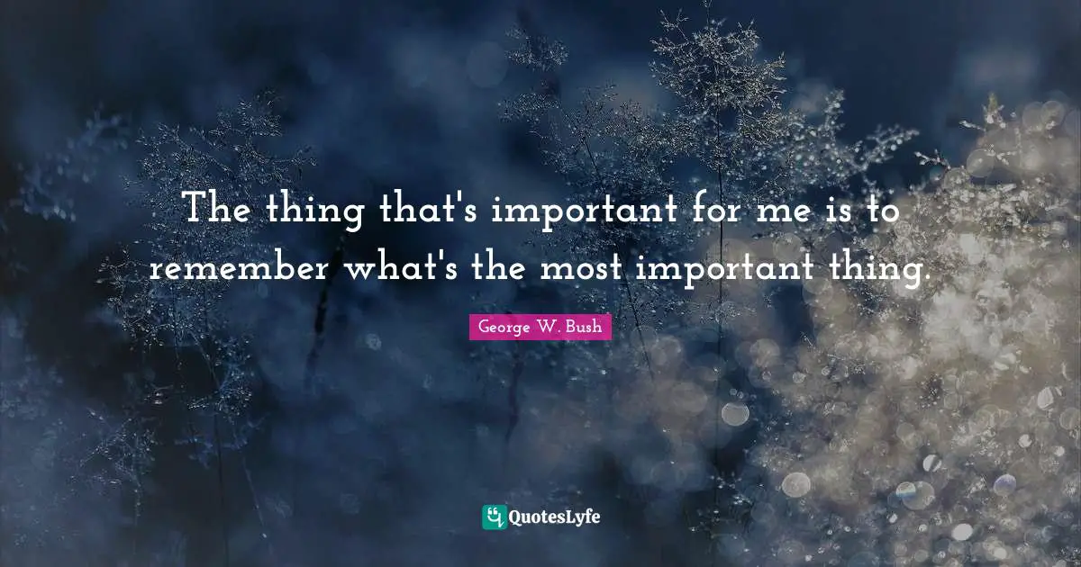 The thing that's important for me is to remember what's the most important thing.
